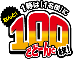 なんと!1等は1名様にどどーんと100枚!